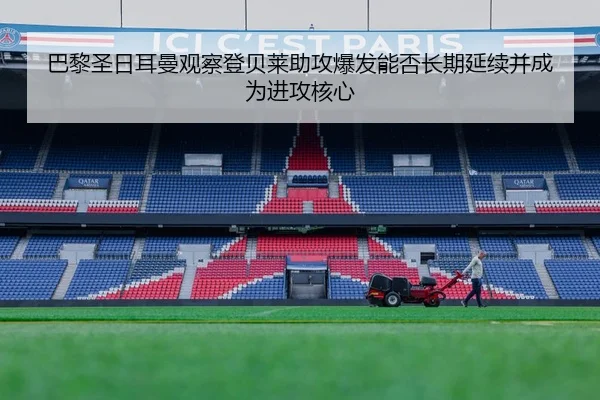 巴黎圣日耳曼观察登贝莱助攻爆发能否长期延续并成为进攻核心